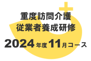 重度訪問介護従業者養成研修2024年11月コース