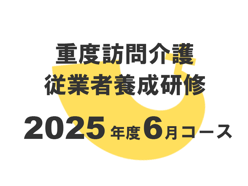 重度訪問介護従業者養成研修2025年度6月コース