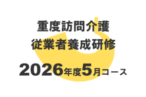 重度訪問介護従業者養成研修2026年度5月コース