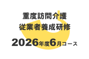 重度訪問介護従業者養成研修2026年度6月コース