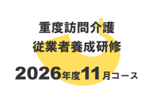 重度訪問介護従業者養成研修2026年度11月コースのお知らせ